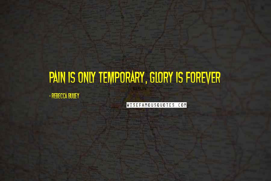 Rebecca Bulley quotes: Pain is only temporary, glory is forever