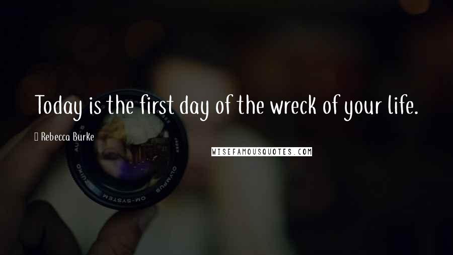 Rebecca Burke quotes: Today is the first day of the wreck of your life.