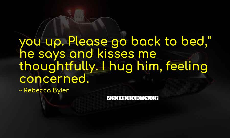 Rebecca Byler quotes: you up. Please go back to bed," he says and kisses me thoughtfully. I hug him, feeling concerned.