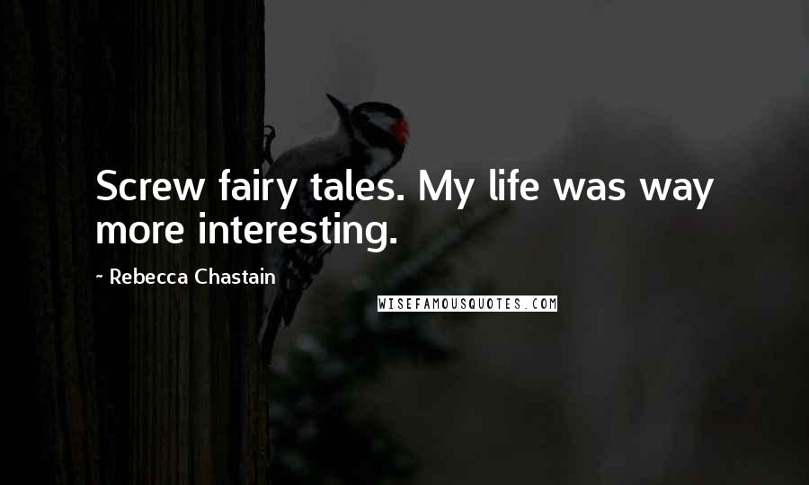 Rebecca Chastain quotes: Screw fairy tales. My life was way more interesting.