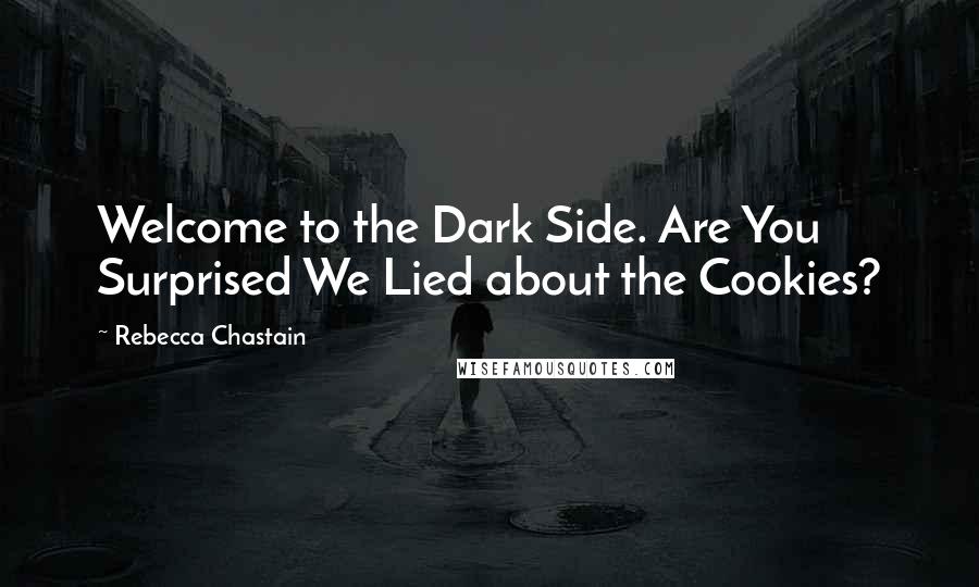 Rebecca Chastain quotes: Welcome to the Dark Side. Are You Surprised We Lied about the Cookies?