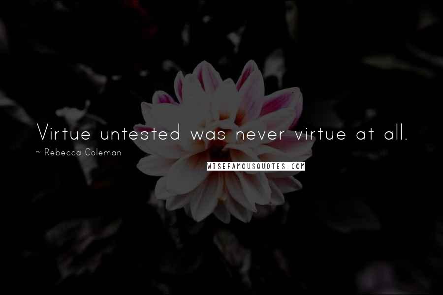 Rebecca Coleman quotes: Virtue untested was never virtue at all.