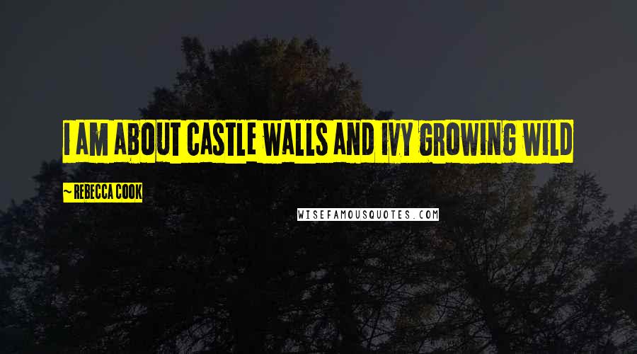 Rebecca Cook quotes: i am about castle walls and ivy growing wild