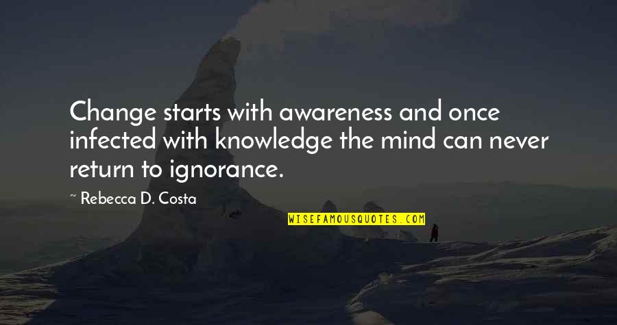Rebecca Costa Quotes By Rebecca D. Costa: Change starts with awareness and once infected with Rebecca Costa Quotes By Rebecca D. Costa: Change starts with awareness and once infected with