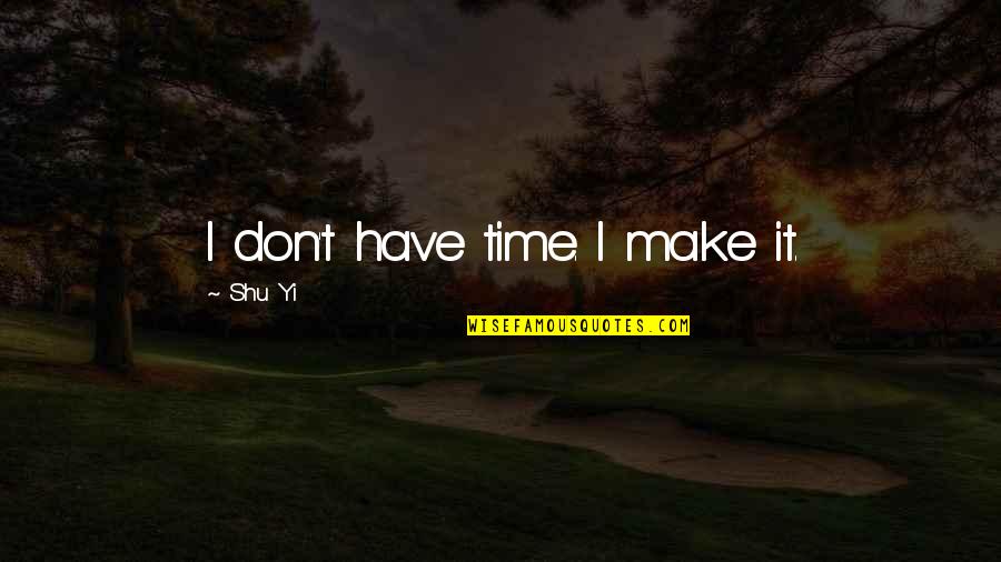 Rebecca Crumpler Quotes By Shu Yi: I don't have time. I make it. Rebecca Crumpler Quotes By Shu Yi: I don't have time. I make it.