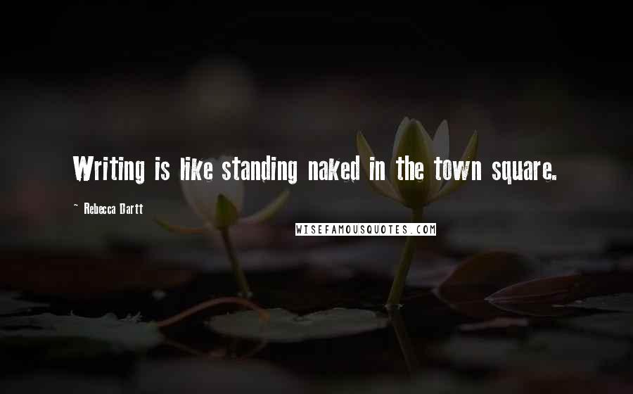 Rebecca Dartt quotes: Writing is like standing naked in the town square.