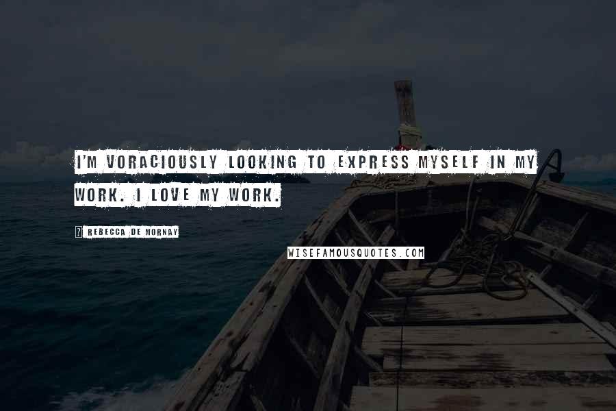 Rebecca De Mornay quotes: I'm voraciously looking to express myself in my work. I love my work.