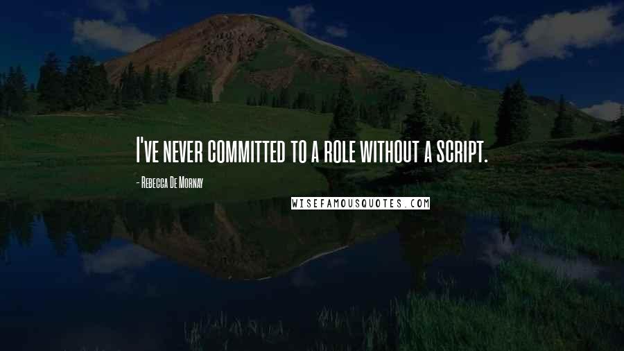 Rebecca De Mornay quotes: I've never committed to a role without a script.