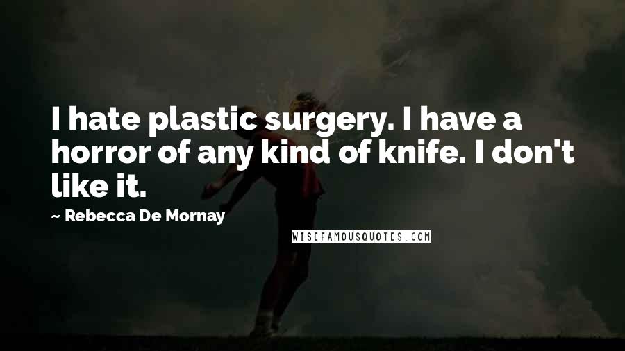 Rebecca De Mornay quotes: I hate plastic surgery. I have a horror of any kind of knife. I don't like it.