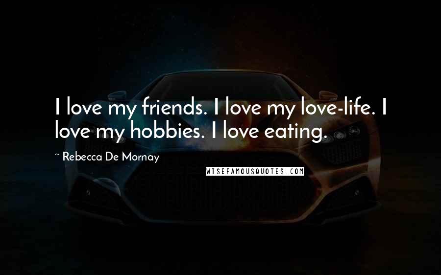 Rebecca De Mornay quotes: I love my friends. I love my love-life. I love my hobbies. I love eating.
