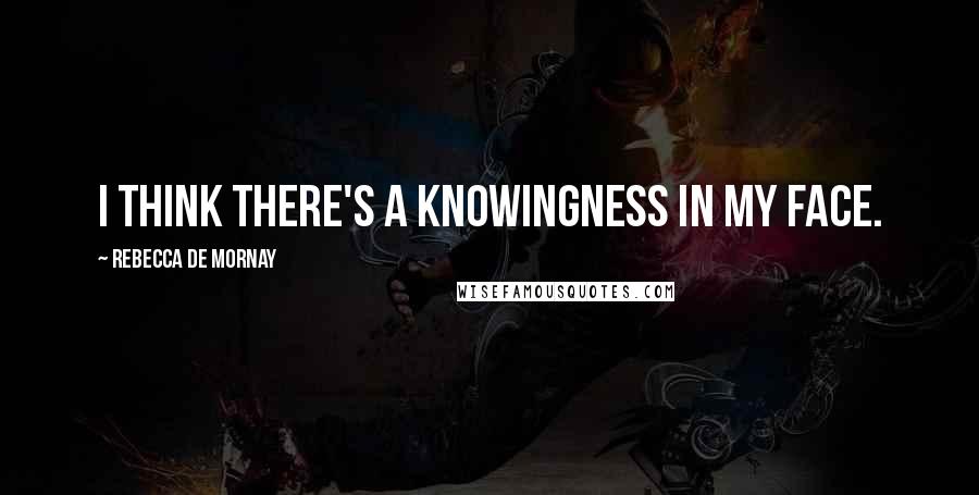 Rebecca De Mornay quotes: I think there's a knowingness in my face.