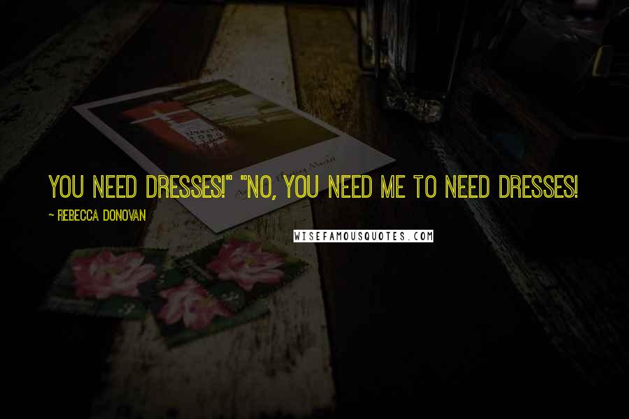 Rebecca Donovan quotes: You need dresses!" "No, you need me to need dresses!