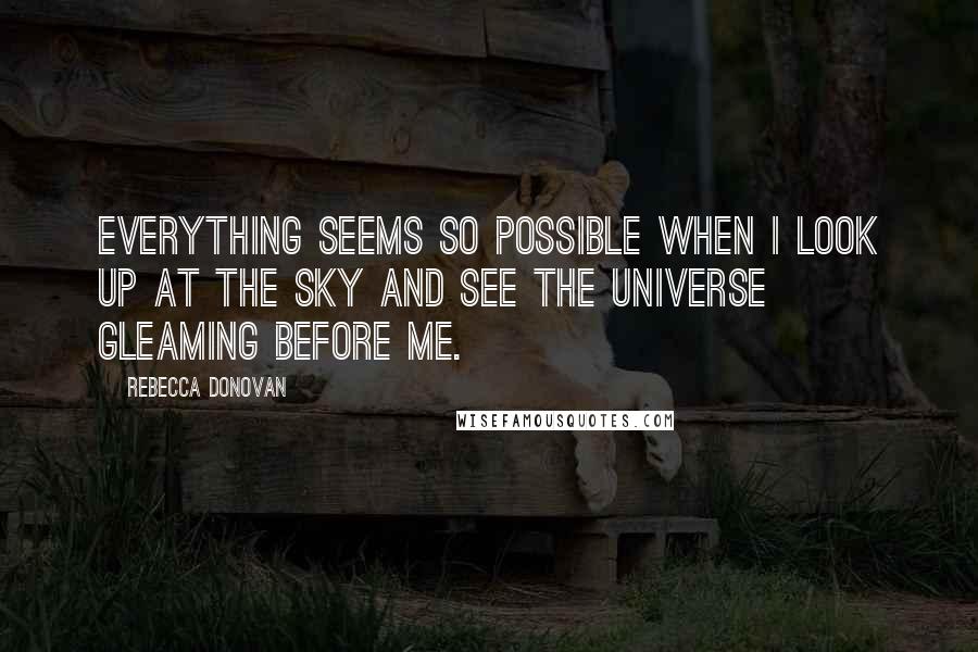 Rebecca Donovan quotes: Everything seems so possible when I look up at the sky and see the universe gleaming before me.