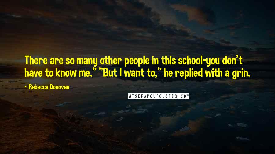 Rebecca Donovan quotes: There are so many other people in this school-you don't have to know me." "But I want to," he replied with a grin.