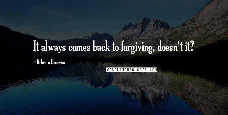 Rebecca Donovan quotes: It always comes back to forgiving, doesn't it?
