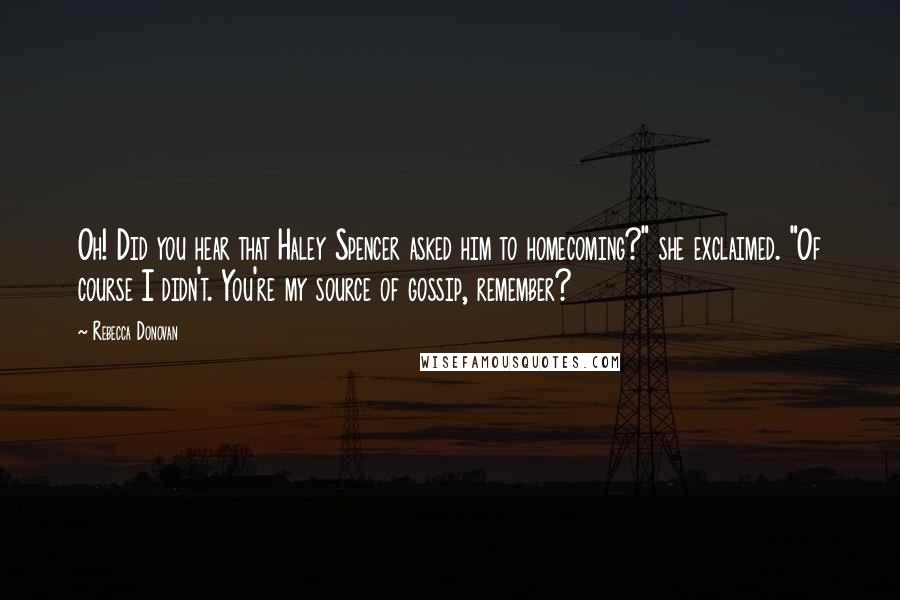 Rebecca Donovan quotes: Oh! Did you hear that Haley Spencer asked him to homecoming?" she exclaimed. "Of course I didn't. You're my source of gossip, remember?
