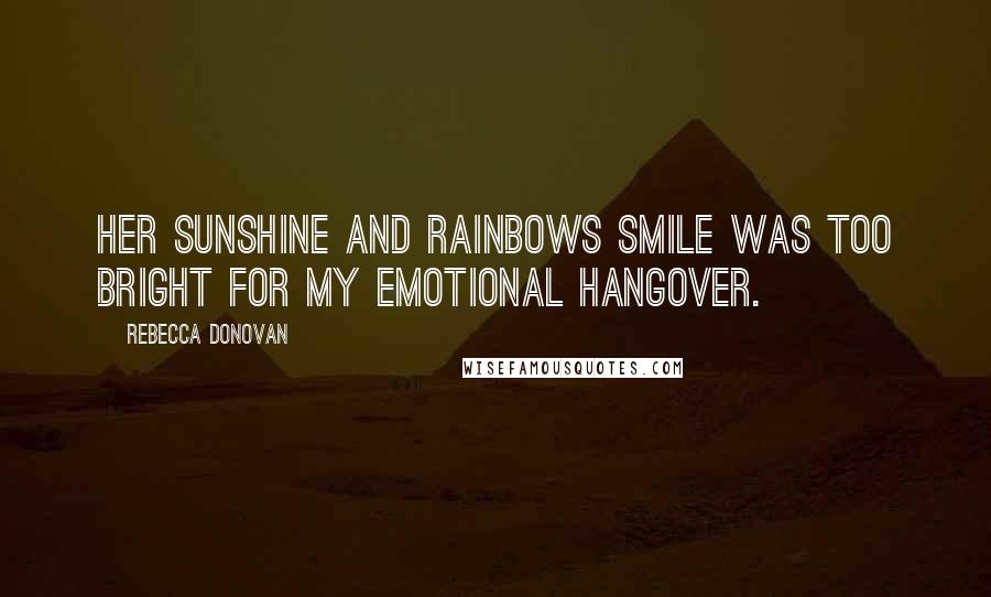 Rebecca Donovan quotes: Her sunshine and rainbows smile was too bright for my emotional hangover.