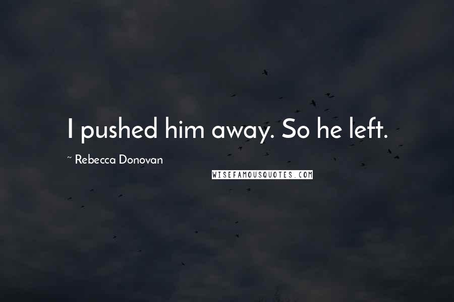 Rebecca Donovan quotes: I pushed him away. So he left.