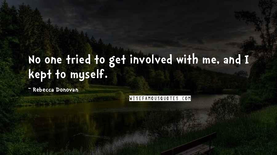 Rebecca Donovan quotes: No one tried to get involved with me, and I kept to myself.