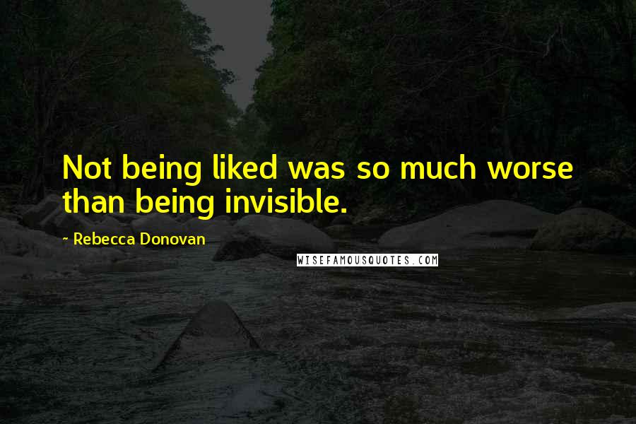 Rebecca Donovan quotes: Not being liked was so much worse than being invisible.