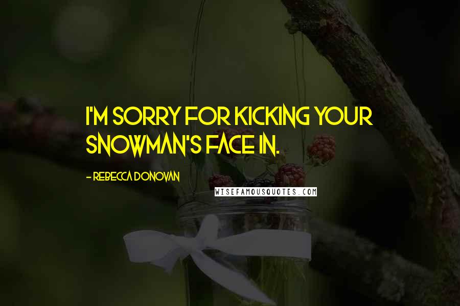 Rebecca Donovan quotes: I'm sorry for kicking your snowman's face in.