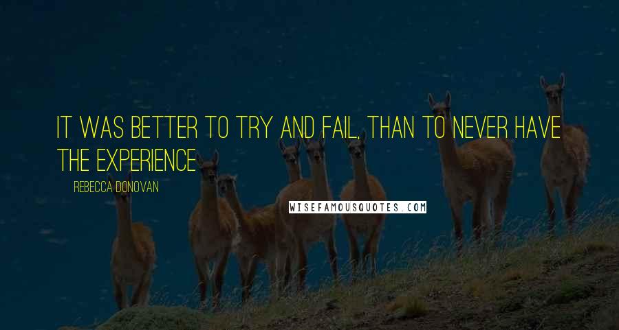 Rebecca Donovan quotes: It was better to try and fail, than to never have the experience