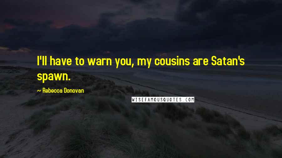 Rebecca Donovan quotes: I'll have to warn you, my cousins are Satan's spawn.