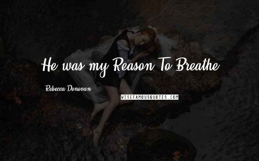 Rebecca Donovan quotes: He was my Reason To Breathe