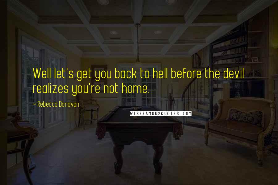 Rebecca Donovan quotes: Well let's get you back to hell before the devil realizes you're not home.