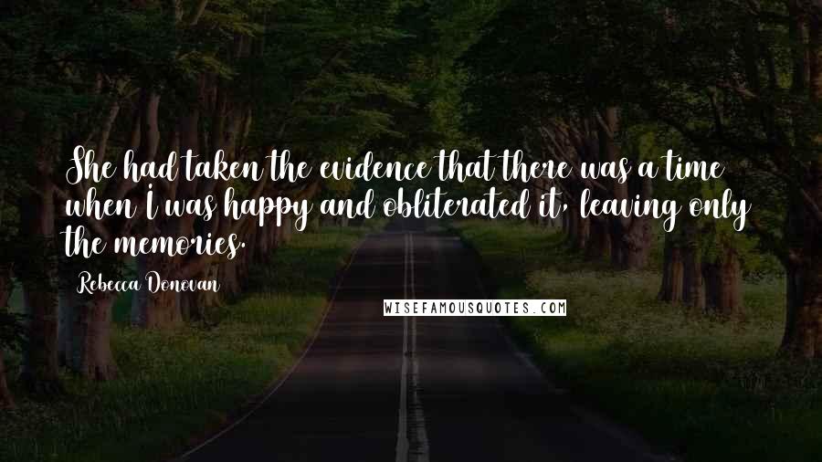 Rebecca Donovan quotes: She had taken the evidence that there was a time when I was happy and obliterated it, leaving only the memories.