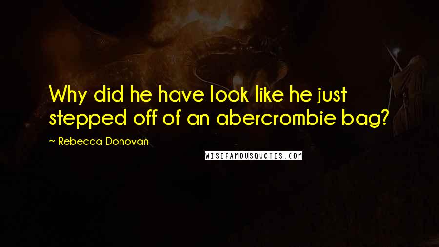 Rebecca Donovan quotes: Why did he have look like he just stepped off of an abercrombie bag?