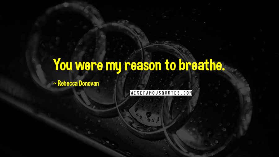 Rebecca Donovan quotes: You were my reason to breathe.