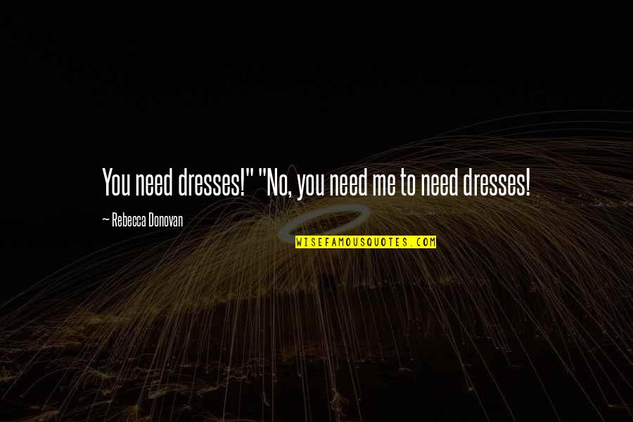 Rebecca Donovan Quotes By Rebecca Donovan: You need dresses!" "No, you need me to