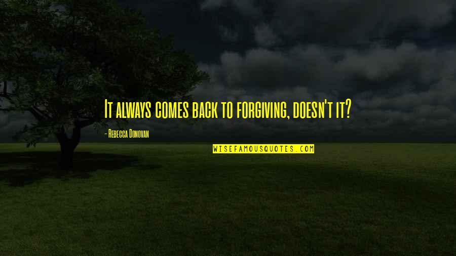 Rebecca Donovan Quotes By Rebecca Donovan: It always comes back to forgiving, doesn't it?