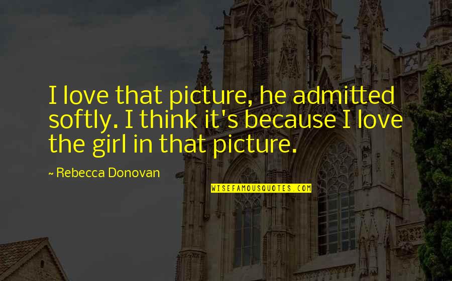 Rebecca Donovan Quotes By Rebecca Donovan: I love that picture, he admitted softly. I