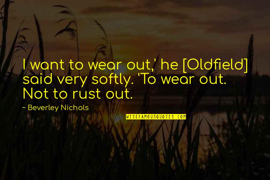 Rebecca Eanes Quotes By Beverley Nichols: I want to wear out,' he [Oldfield] said