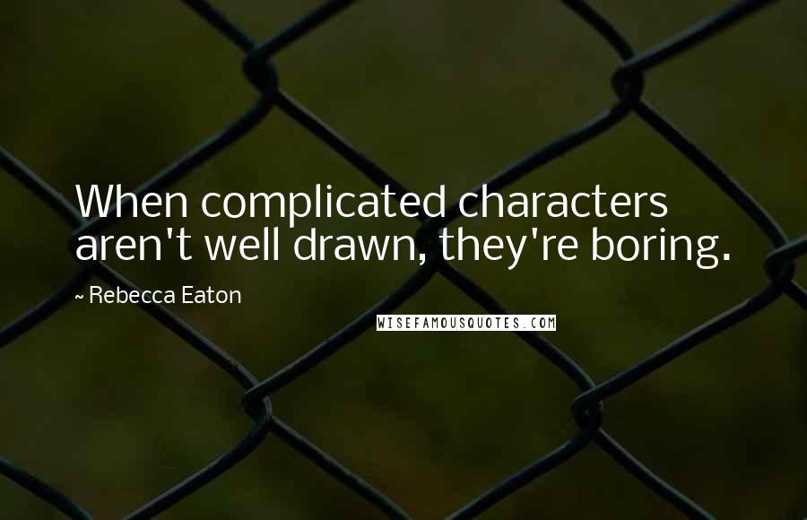 Rebecca Eaton quotes: When complicated characters aren't well drawn, they're boring.