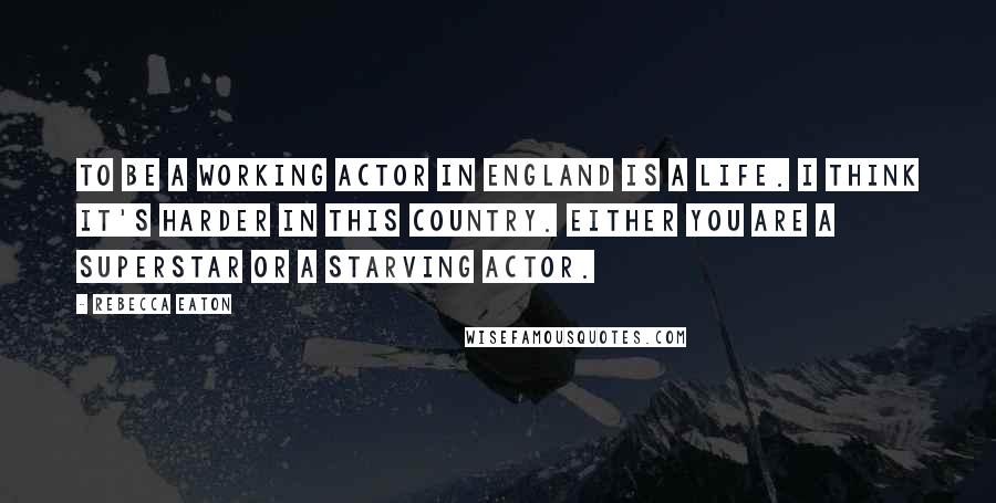 Rebecca Eaton quotes: To be a working actor in England is a life. I think it's harder in this country. Either you are a superstar or a starving actor. Rebecca Eaton quotes: To be a working actor in England is a life. I think it's harder in this country. Either you are a superstar or a starving actor.