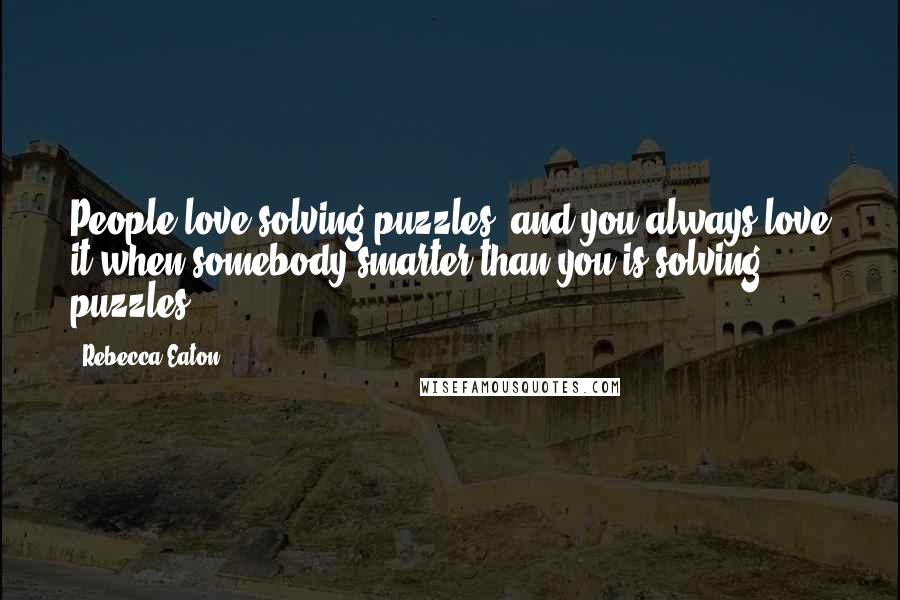 Rebecca Eaton quotes: People love solving puzzles, and you always love it when somebody smarter than you is solving puzzles. Rebecca Eaton quotes: People love solving puzzles, and you always love it when somebody smarter than you is solving puzzles.