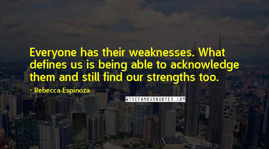 Rebecca Espinoza quotes: Everyone has their weaknesses. What defines us is being able to acknowledge them and still find our strengths too.