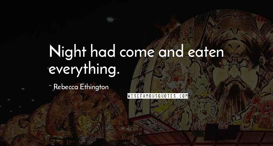 Rebecca Ethington quotes: Night had come and eaten everything.