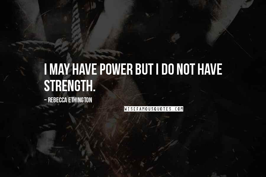 Rebecca Ethington quotes: I may have power but I do not have strength.