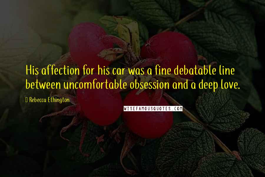 Rebecca Ethington quotes: His affection for his car was a fine debatable line between uncomfortable obsession and a deep love.