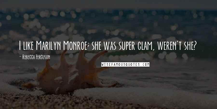 Rebecca Ferguson quotes: I like Marilyn Monroe; she was super glam, weren't she?