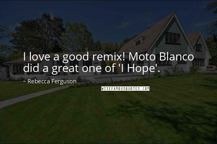 Rebecca Ferguson quotes: I love a good remix! Moto Blanco did a great one of 'I Hope'.