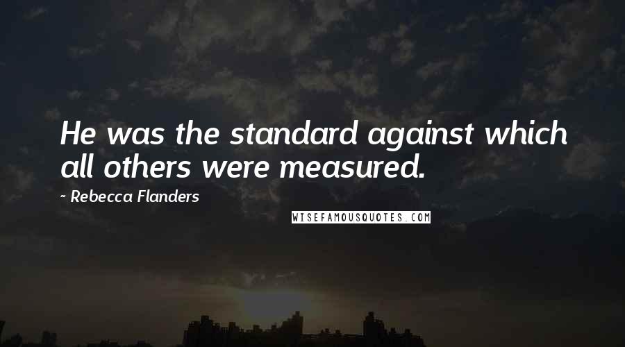 Rebecca Flanders quotes: He was the standard against which all others were measured.