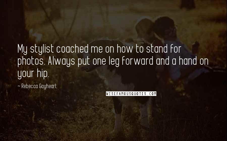 Rebecca Gayheart quotes: My stylist coached me on how to stand for photos. Always put one leg forward and a hand on your hip. Rebecca Gayheart quotes: My stylist coached me on how to stand for photos. Always put one leg forward and a hand on your hip.