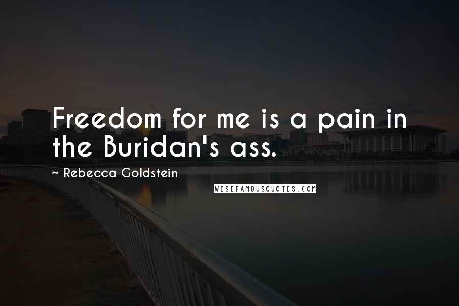 Rebecca Goldstein quotes: Freedom for me is a pain in the Buridan's ass.
