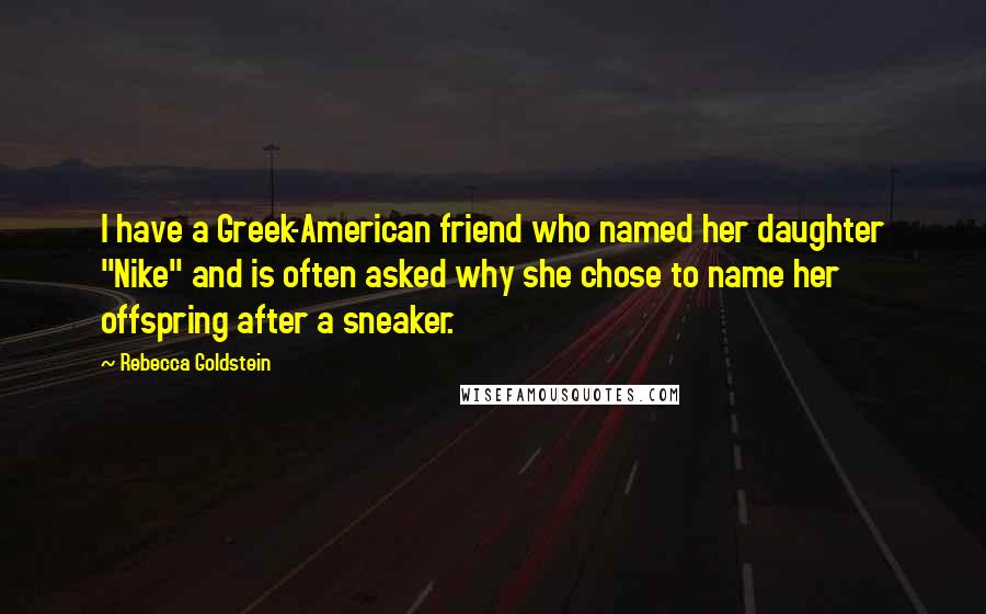 Rebecca Goldstein quotes: I have a Greek-American friend who named her daughter "Nike" and is often asked why she chose to name her offspring after a sneaker.
