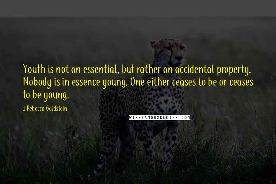 Rebecca Goldstein quotes: Youth is not an essential, but rather an accidental property. Nobody is in essence young. One either ceases to be or ceases to be young.